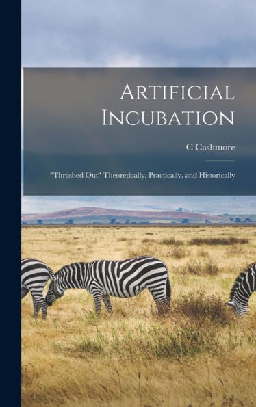 Artificial Incubation; "Thrashed Out" Theoretically, Practically, And Historically - 9781018561165