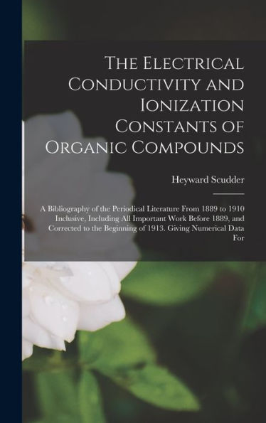 The Electrical Conductivity And Ionization Constants Of Organic Compounds; A Bibliography Of The Periodical Literature From 1889 To 1910 Inclusive, ... Beginning Of 1913. Giving Numerical Data For - 9781018561615