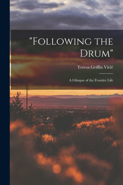 Following The Drum: A Glimpse Of The Frontier Life - 9781018562018
