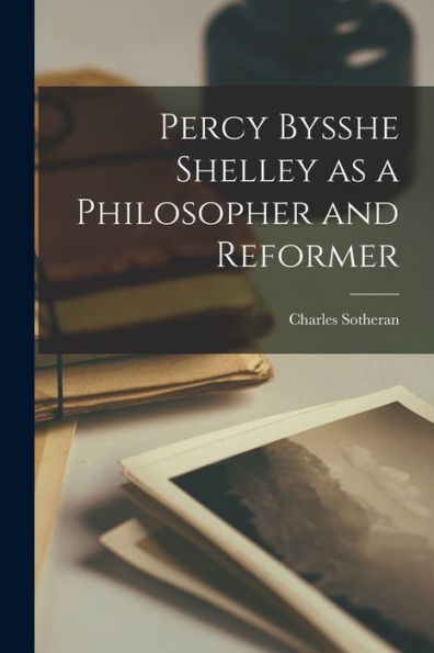 Percy Bysshe Shelley As A Philosopher And Reformer - 9781018564234