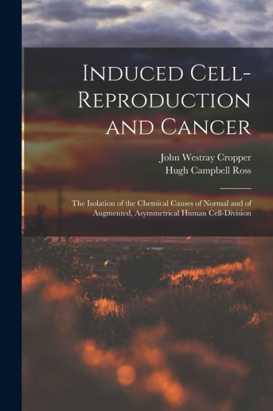 Induced Cell-Reproduction And Cancer; The Isolation Of The Chemical Causes Of Normal And Of Augmented, Asymmetrical Human Cell-Division - 9781018564821