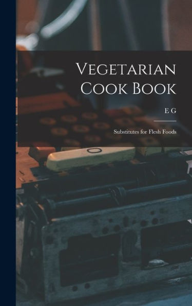 Vegetarian Cook Book: Substitutes For Flesh Foods