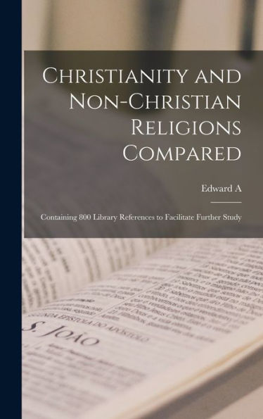 Christianity And Non-Christian Religions Compared; Containing 800 Library References To Facilitate Further Study - 9781018565422