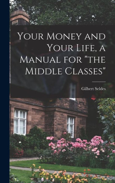 Your Money And Your Life, A Manual For "The Middle Classes" - 9781018565477