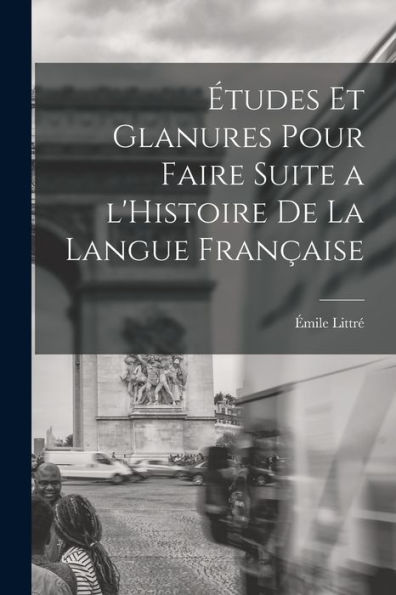 Études Et Glanures Pour Faire Suite A L'Histoire De La Langue Française (French Edition)