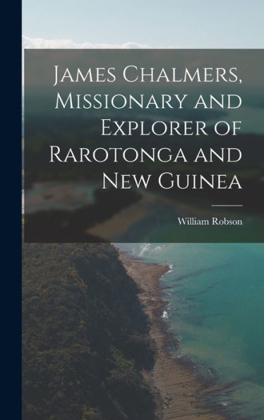James Chalmers, Missionary And Explorer Of Rarotonga And New Guinea
