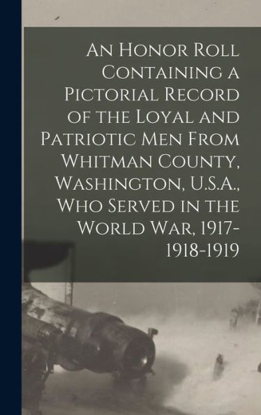An Honor Roll Containing A Pictorial Record Of The Loyal And Patriotic Men From Whitman County, Washington, U.S.A., Who Served In The World War, 1917-1918-1919