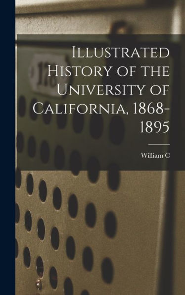 Illustrated History Of The University Of California, 1868-1895 - 9781018566252