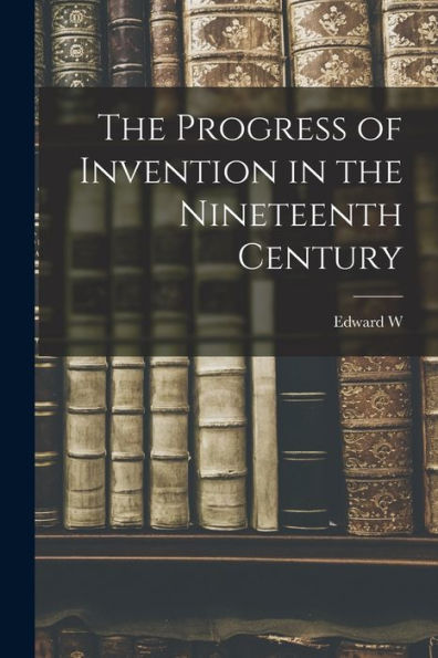 The Progress Of Invention In The Nineteenth Century - 9781018566450