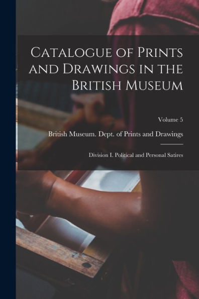 Catalogue Of Prints And Drawings In The British Museum: Division I. Political And Personal Satires; Volume 5 - 9781018566726