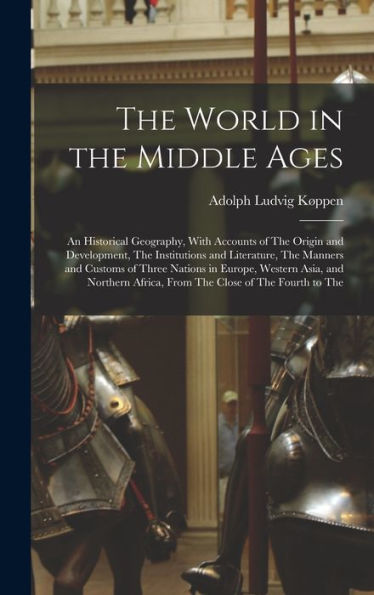 The World In The Middle Ages: An Historical Geography, With Accounts Of The Origin And Development, The Institutions And Literature, The Manners And ... Africa, From The Close Of The Fourth To The
