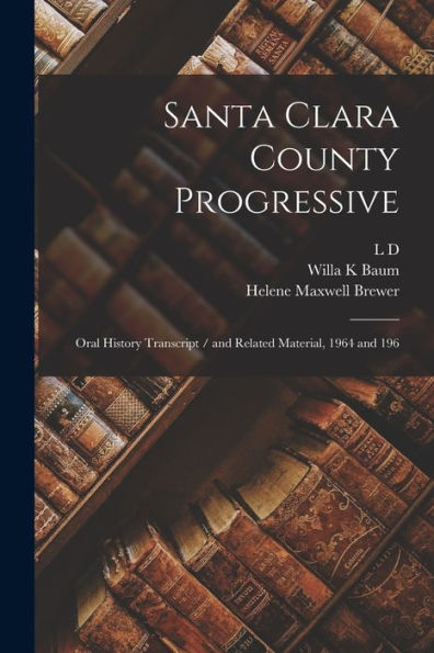 Santa Clara County Progressive: Oral History Transcript / And Related Material, 1964 And 196 - 9781018567617