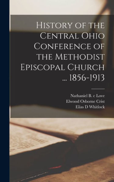 History Of The Central Ohio Conference Of The Methodist Episcopal Church ... 1856-1913 - 9781018567631