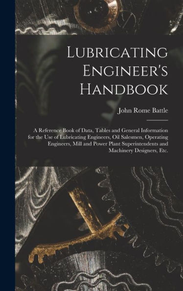 Lubricating Engineer's Handbook; A Reference Book Of Data, Tables And General Information For The Use Of Lubricating Engineers, Oil Salesmen, ... Superintendents And Machinery Designers, Etc. - 9781018569444