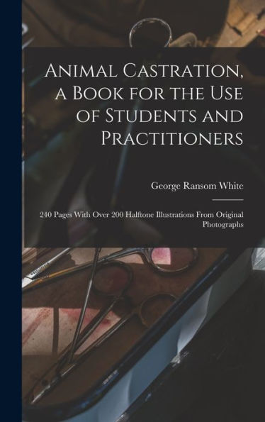 Animal Castration, A Book For The Use Of Students And Practitioners; 240 Pages With Over 200 Halftone Illustrations From Original Photographs - 9781018569918