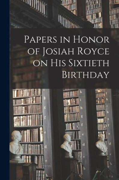 Papers In Honor Of Josiah Royce On His Sixtieth Birthday - 9781018570136