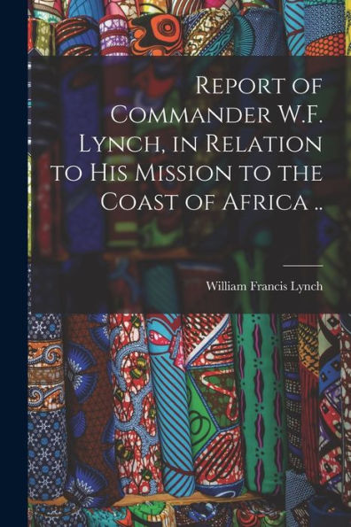 Report Of Commander W.F. Lynch, In Relation To His Mission To The Coast Of Africa .. - 9781018570143