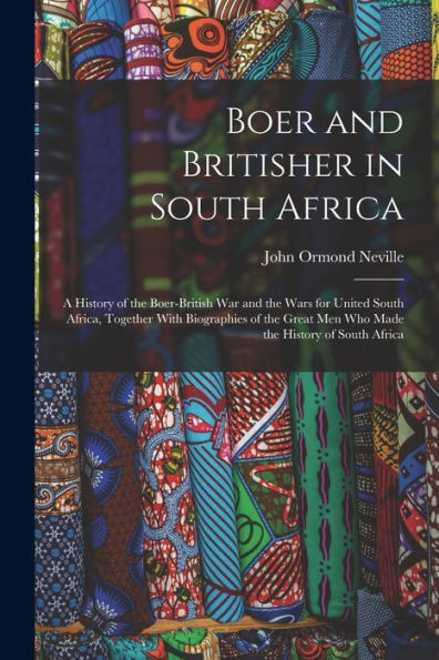 Boer And Britisher In South Africa; A History Of The Boer-British War And The Wars For United South Africa, Together With Biographies Of The Great Men Who Made The History Of South Africa - 9781018571560