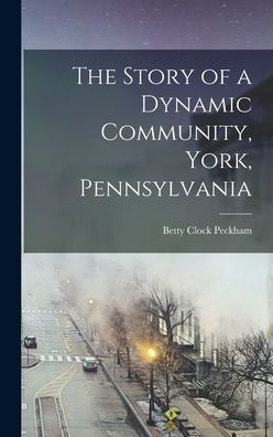 The Story Of A Dynamic Community, York, Pennsylvania [Microform] - 9781018571751