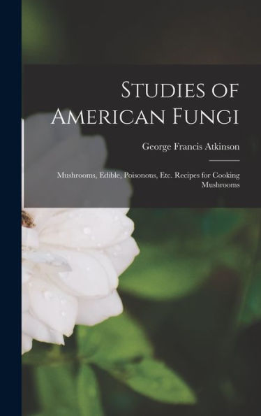 Studies Of American Fungi: Mushrooms, Edible, Poisonous, Etc. Recipes For Cooking Mushrooms - 9781018572093