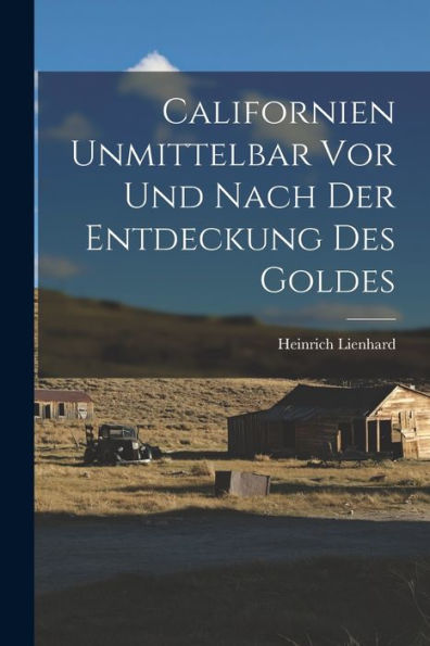 Californien Unmittelbar Vor Und Nach Der Entdeckung Des Goldes - 9781018572727