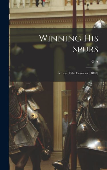 Winning His Spurs: A Tale Of The Crusades ([1882] - 9781018573304