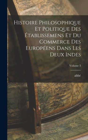 Histoire Philosophique Et Politique Des Établissemens Et Du Commerce Des Européens Dans Les Deux Indes; Volume 3 (French Edition) - 9781018573335