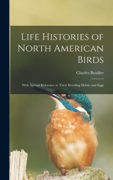 Life Histories Of North American Birds: With Special Reference To Their Breeding Habits And Eggs - 9781018574226