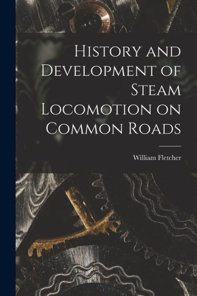 History And Development Of Steam Locomotion On Common Roads - 9781018574493