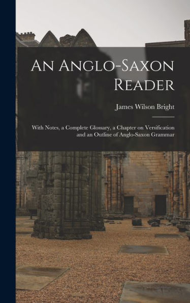 An Anglo-Saxon Reader: With Notes, A Complete Glossary, A Chapter On Versification And An Outline Of Anglo-Saxon Grammar