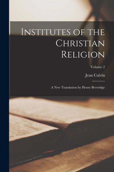 Institutes Of The Christian Religion; A New Translation By Henry Beveridge; Volume 2 - 9781018576268