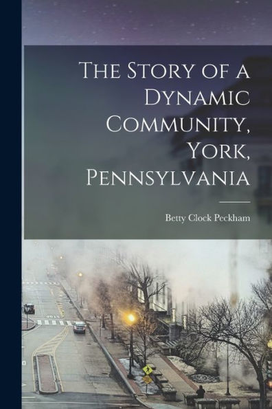 The Story Of A Dynamic Community, York, Pennsylvania [Microform] - 9781018576480