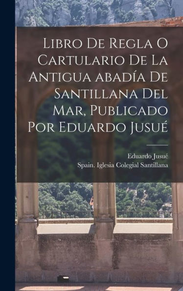 Libro De Regla O Cartulario De La Antigua Abadía De Santillana Del Mar, Publicado Por Eduardo Jusué (Spanish Edition) - 9781018576688