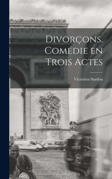 Divorçons. Comédie En Trois Actes (French Edition) - 9781018576718