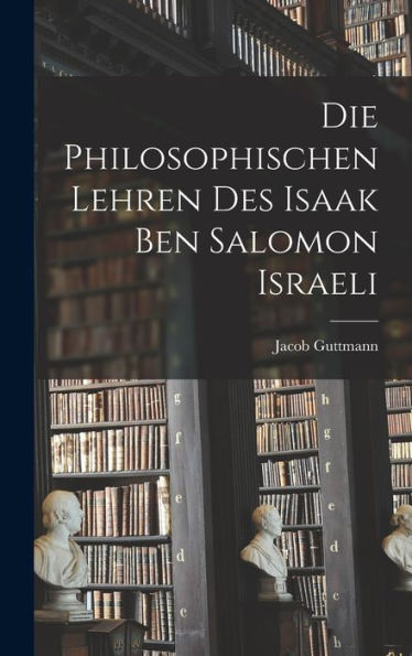 Die Philosophischen Lehren Des Isaak Ben Salomon Israeli (German Edition) - 9781018576831