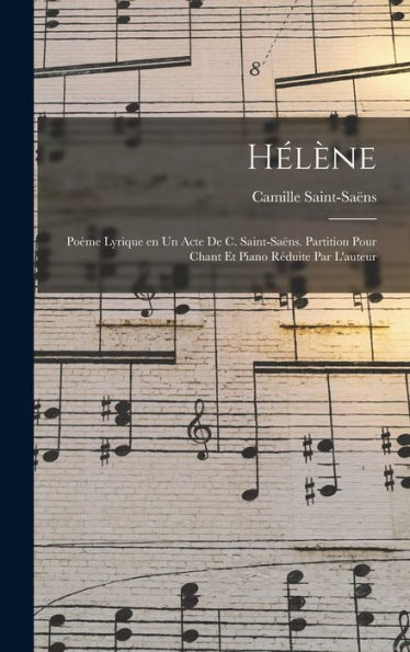 Hélène; Poème Lyrique En Un Acte De C. Saint-Saëns. Partition Pour Chant Et Piano Réduite Par L'Auteur (French Edition)