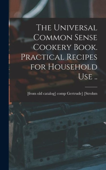 The Universal Common Sense Cookery Book. Practical Recipes For Household Use .. - 9781018577425