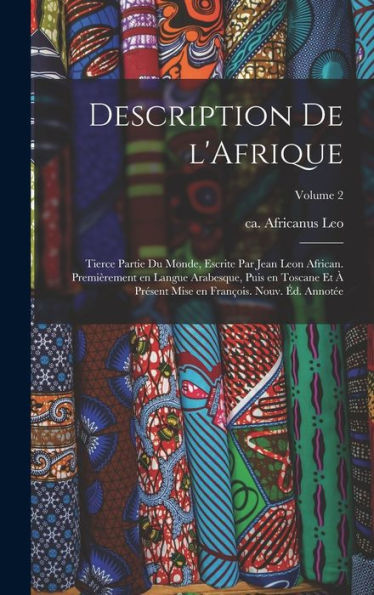 Description De L'Afrique; Tierce Partie Du Monde, Escrite Par Jean Leon African. Premièrement En Langue Arabesque, Puis En Toscane Et À Présent Mise ... Nouv. Éd. Annotée; Volume 2 (French Edition) - 9781018578088