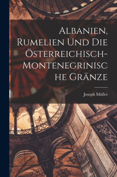 Albanien, Rumelien Und Die Österreichisch- Montenegrinische Gränze (German Edition) - 9781018578545