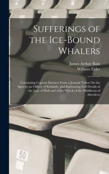 Sufferings Of The Ice-Bound Whalers: Containing Copious Extracts From A Journal Taken On The Spot By An Officer Of Kirkaldy, And Embracing Full ... And Of The Wreck Of The Middleton Of Aberdeen - 9781018578866