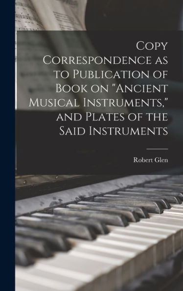 Copy Correspondence As To Publication Of Book On "Ancient Musical Instruments," And Plates Of The Said Instruments - 9781018579153