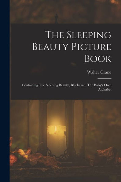 The Sleeping Beauty Picture Book; Containing The Sleeping Beauty, Bluebeard, The Baby's Own Alphabet - 9781018579320