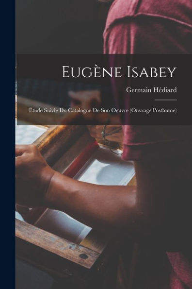 Eugène Isabey; Étude Suivie Du Catalogue De Son Oeuvre (Ouvrage Posthume) (French Edition)