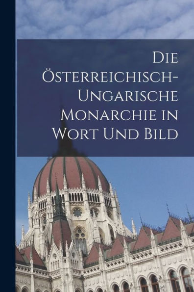 Die Österreichisch-Ungarische Monarchie In Wort Und Bild (German Edition) - 9781018580272
