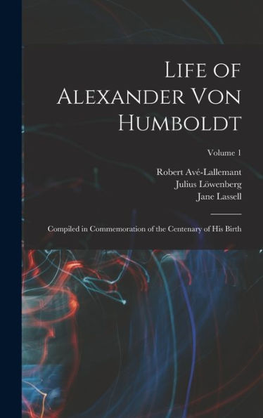 Life Of Alexander Von Humboldt: Compiled In Commemoration Of The Centenary Of His Birth; Volume 1 - 9781018580296