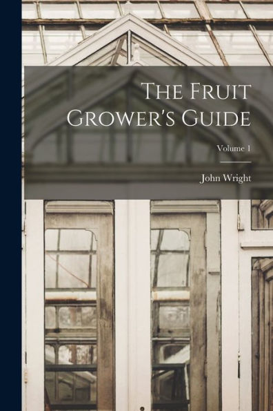 The Fruit Grower's Guide; Volume 1 - 9781018580692