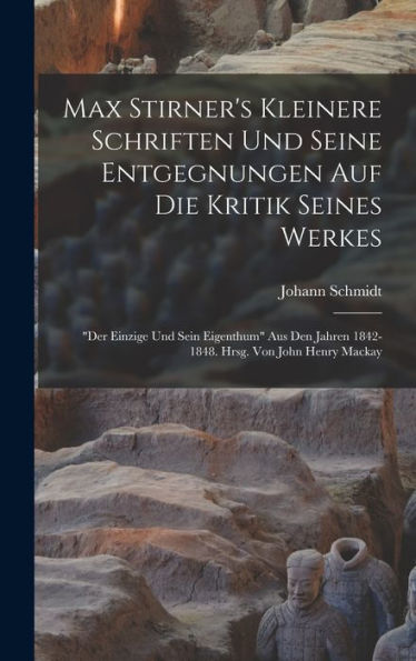 Max Stirner's Kleinere Schriften Und Seine Entgegnungen Auf Die Kritik Seines Werkes: "Der Einzige Und Sein Eigenthum" Aus Den Jahren 1842-1848. Hrsg. Von John Henry Mackay (German Edition) - 9781018581316