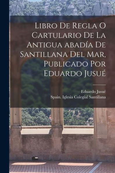 Libro De Regla O Cartulario De La Antigua Abadía De Santillana Del Mar, Publicado Por Eduardo Jusué (Spanish Edition) - 9781018581781