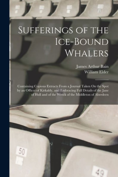 Sufferings Of The Ice-Bound Whalers: Containing Copious Extracts From A Journal Taken On The Spot By An Officer Of Kirkaldy, And Embracing Full ... And Of The Wreck Of The Middleton Of Aberdeen - 9781018583419