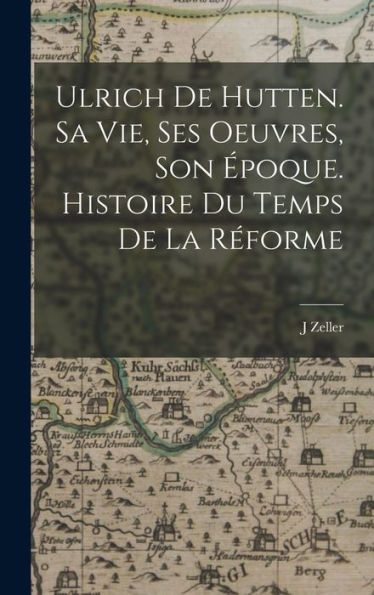Ulrich De Hutten. Sa Vie, Ses Oeuvres, Son Époque. Histoire Du Temps De La Réforme (French Edition)